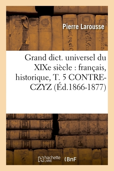 Grand dict. universel du xixe siècle : français, historique, t. 5 contre-czyz (éd.1866-1877) - Image principale